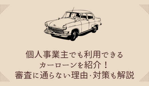 個人事業主でも利用できるカーローンを紹介！審査に通らない理由や対策も解説